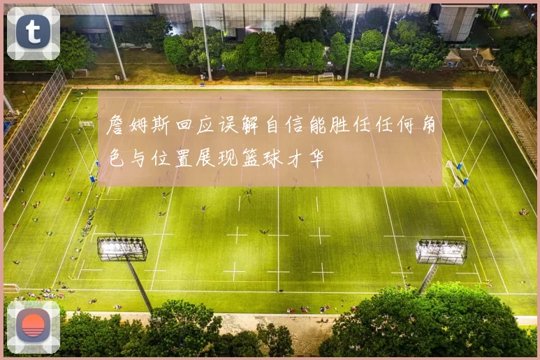 詹姆斯回应误解自信能胜任任何角色与位置展现篮球才华