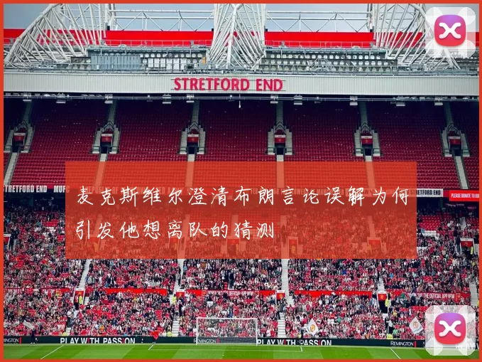 麦克斯维尔澄清布朗言论误解为何引发他想离队的猜测