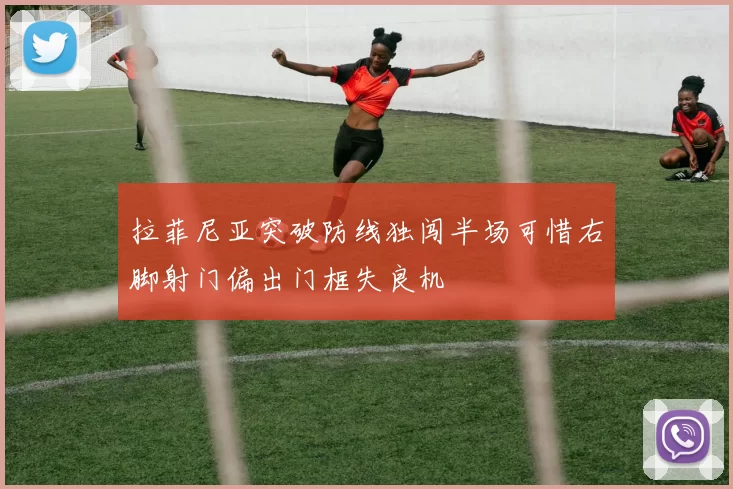 拉菲尼亚突破防线独闯半场可惜右脚射门偏出门框失良机