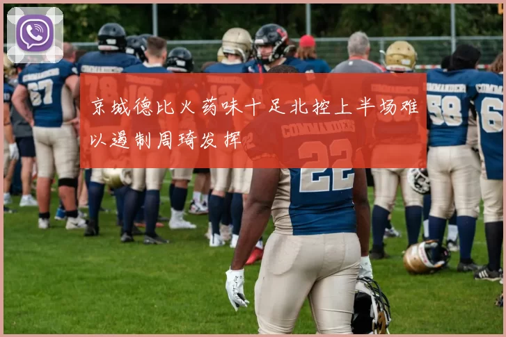 京城德比火药味十足北控上半场难以遏制周琦发挥
