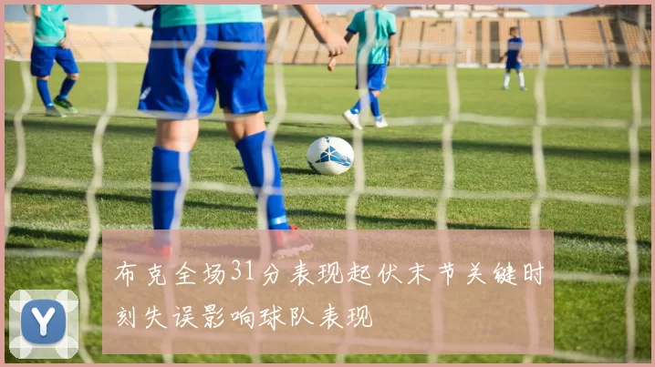 布克全场31分表现起伏末节关键时刻失误影响球队表现