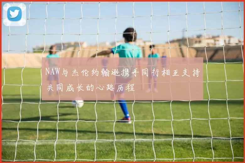 NAW与杰伦约翰逊携手同行相互支持共同成长的心路历程