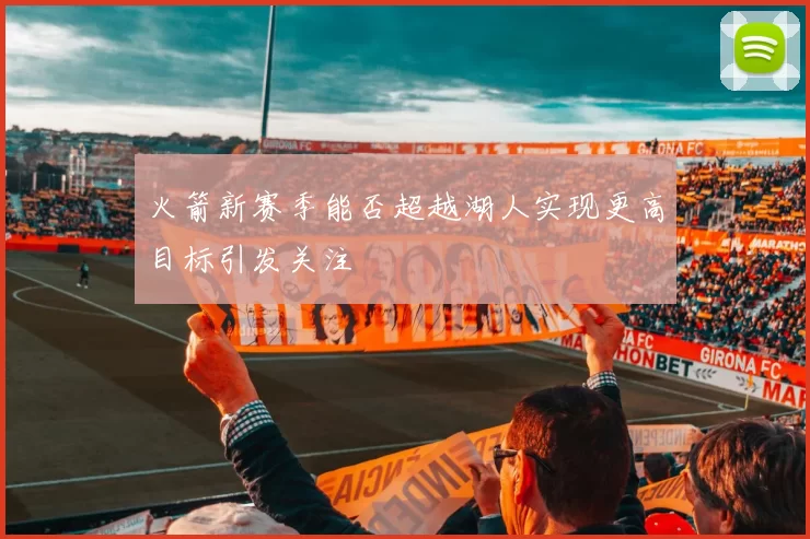 火箭新赛季能否超越湖人实现更高目标引发关注