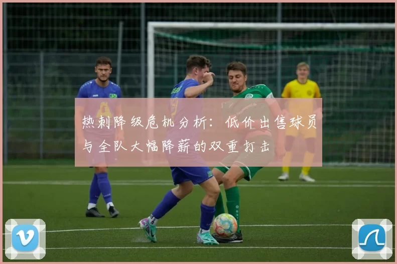 热刺降级危机分析：低价出售球员与全队大幅降薪的双重打击