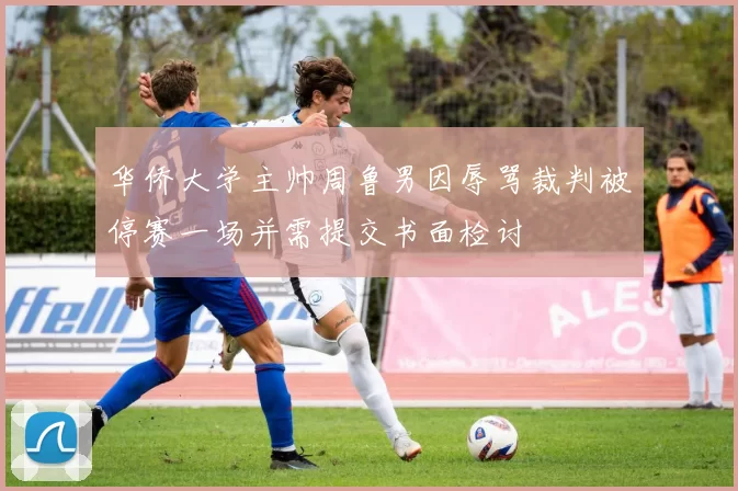 华侨大学主帅周鲁男因辱骂裁判被停赛一场并需提交书面检讨