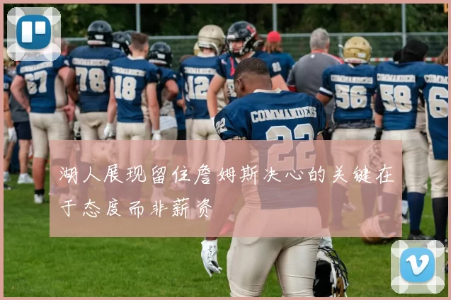 湖人展现留住詹姆斯决心的关键在于态度而非薪资